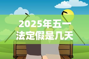 2025年五一法定假是几天 → 2025年五一法定假几天三倍工资 2025年五一法定假是几天 → 2025年五一法定假几天三倍工资