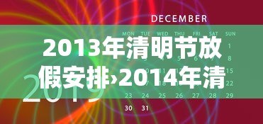 2013年清明节放假安排›2014年清明节放假 2013年清明节放假安排›2014年清明节放假