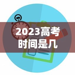 2023高考时间是几月几号考试 → 2023高考是几月几日