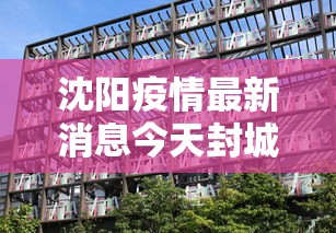 沈阳疫情最新消息今天封城了—(沈阳疫情最新消息今天情况通报) 沈阳疫情最新消息今天封城了—(沈阳疫情最新消息今天情况通报)