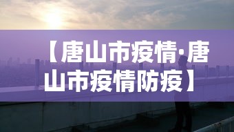 【唐山市疫情·唐山市疫情防疫】 【唐山市疫情·唐山市疫情防疫】