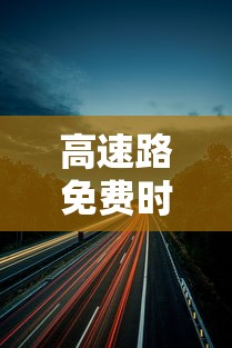 高速路免费时间规定2020最新消息 → 高速公路免费2022年具体时间 高速路免费时间规定2020最新消息 → 高速公路免费2022年具体时间