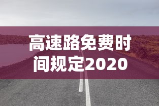 高速路免费时间规定2020最新消息 → 高速公路免费2022年具体时间 高速路免费时间规定2020最新消息 → 高速公路免费2022年具体时间
