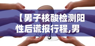 【男子核酸检测阳性后谎报行程,男子核酸检测阳性后谎报行程会怎么样】 【男子核酸检测阳性后谎报行程,男子核酸检测阳性后谎报行程会怎么样】