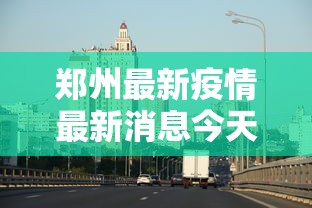 郑州最新疫情最新消息今天：郑州最新新闻
