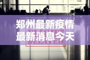 郑州最新疫情最新消息今天:郑州最新新闻 郑州最新疫情最新消息今天:郑州最新新闻