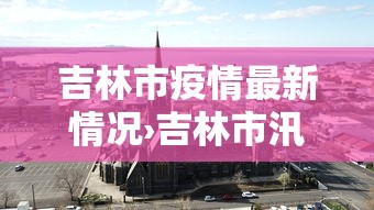 吉林市疫情最新情况›吉林市汛情最新消息 吉林市疫情最新情况›吉林市汛情最新消息