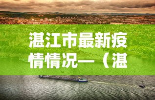 湛江市最新疫情情况—(湛江最近一周疫情) 湛江市最新疫情情况—(湛江最近一周疫情)