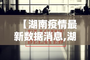 【湖南疫情最新数据消息,湖南新冠最新消息实时发布】