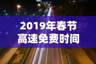 2019年春节高速免费时间 → 2019年春节高速免费时间是多少 2019年春节高速免费时间 → 2019年春节高速免费时间是多少