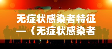 无症状感染者特征—(无症状感染者是指) 无症状感染者特征—(无症状感染者是指)
