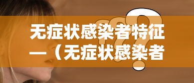 无症状感染者特征—(无症状感染者是指) 无症状感染者特征—(无症状感染者是指)