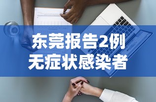东莞报告2例无症状感染者：东莞病毒最新消息
