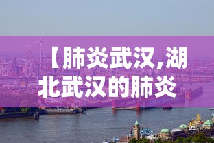 【肺炎武汉,湖北武汉的肺炎到底是什么啊】 【肺炎武汉,湖北武汉的肺炎到底是什么啊】