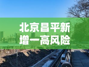 北京昌平新增一高风险区—（北京 昌平区）