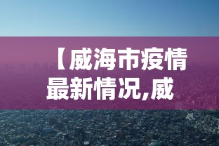 【威海市疫情最新情况,威海市政府最新消息今天】