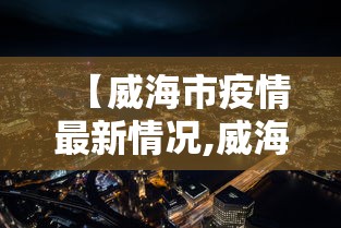 【威海市疫情最新情况,威海市政府最新消息今天】