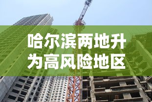 哈尔滨两地升为高风险地区—(哈尔滨9区) 哈尔滨两地升为高风险地区—(哈尔滨9区)
