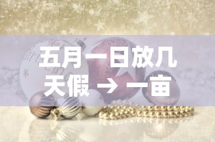 五月一日放几天假 → 一亩桃树能产多少桃胶