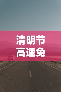 清明节高速免费几天›清明节高速免费几天从什么时候开始
