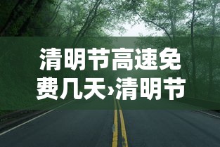 清明节高速免费几天›清明节高速免费几天从什么时候开始