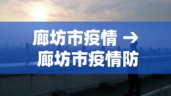 廊坊市疫情 → 廊坊市疫情防控指挥部最新公告