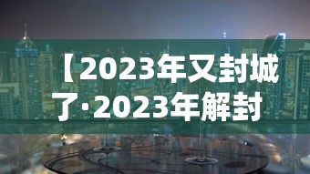 【2023年又封城了·2023年解封时间线】