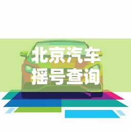 北京汽车摇号查询 → 北京小车摇号查询网站官网入口 北京汽车摇号查询 → 北京小车摇号查询网站官网入口