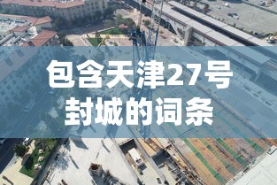 包含天津27号封城的词条