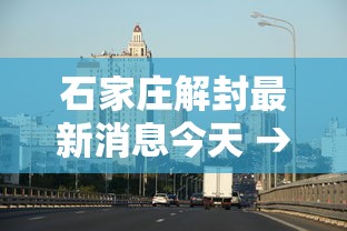 石家庄解封最新消息今天 → 2021年石家庄全员封控起止时间 石家庄解封最新消息今天 → 2021年石家庄全员封控起止时间