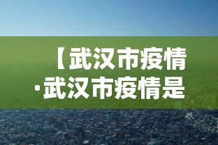 【武汉市疫情·武汉市疫情是哪一年开始的】
