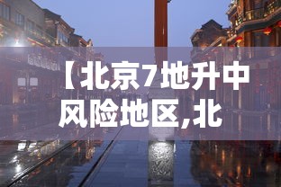 【北京7地升中风险地区,北京中暑风险提示】