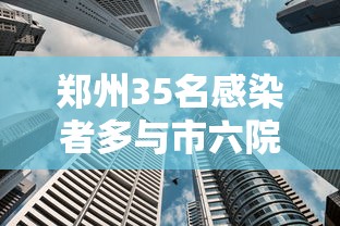 郑州35名感染者多与市六院关联:郑州出现病毒 郑州35名感染者多与市六院关联:郑州出现病毒