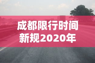 成都限行时间新规2020年3月—(成都限行时间新规2020年3月份) 成都限行时间新规2020年3月—(成都限行时间新规2020年3月份)