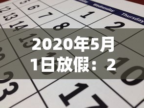 2020年5月1日放假:2020年5月1日放假几天3倍工资 2020年5月1日放假:2020年5月1日放假几天3倍工资