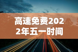 高速免费2022年五一时间：高速免费2022年五一时间限行吗
