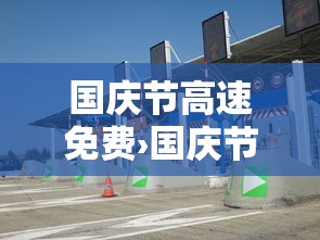 国庆节高速免费›国庆节高速免费时间段 国庆节高速免费›国庆节高速免费时间段