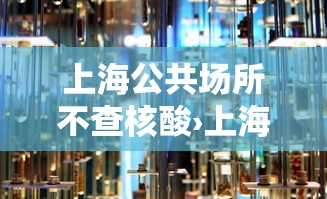 上海公共场所不查核酸›上海市公共场所检测 上海公共场所不查核酸›上海市公共场所检测
