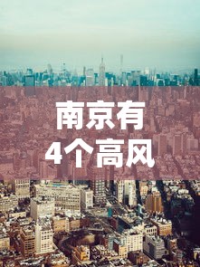 南京有4个高风险区25个中风险区 → 南京有4个高风险区25个中风险区吗