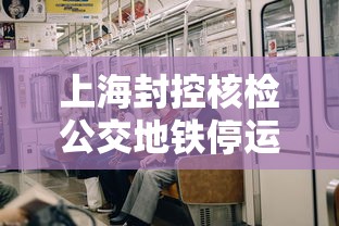 上海封控核检公交地铁停运 → 上海新冠地铁停运 上海封控核检公交地铁停运 → 上海新冠地铁停运