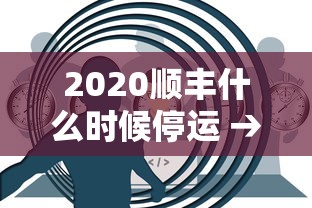 2020顺丰什么时候停运 → 顺丰什么时间停止收件 2020顺丰什么时候停运 → 顺丰什么时间停止收件