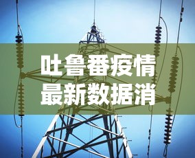 吐鲁番疫情最新数据消息：吐鲁番疫情最新数据消息今天新增