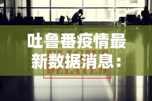 吐鲁番疫情最新数据消息：吐鲁番疫情最新数据消息今天新增