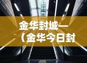 金华封城—(金华今日封闭路段查询) 金华封城—(金华今日封闭路段查询)