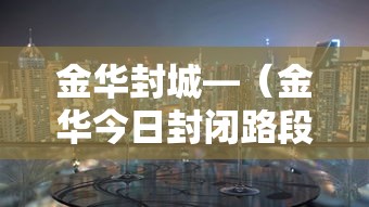 金华封城—(金华今日封闭路段查询) 金华封城—(金华今日封闭路段查询)