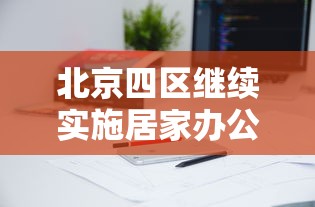 北京四区继续实施居家办公：北京倡议居家办公通知
