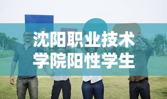 沈阳职业技术学院阳性学生隔离治疗 → 沈阳职业学院学姐