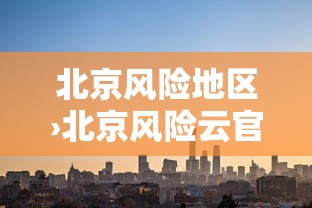 北京风险地区›北京风险云官方版 北京风险地区›北京风险云官方版