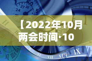 【2022年10月两会时间·10日两会日程预告】 【2022年10月两会时间·10日两会日程预告】