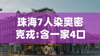 珠海7人染奥密克戎:含一家4口：奥密克戎变异株新进展